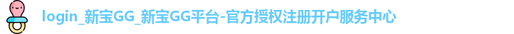 login_新宝GG_新宝GG平台-官方授权注册开户服务中心